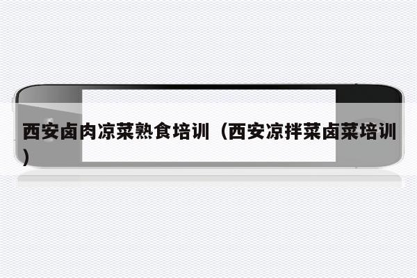西安卤肉凉菜熟食培训（西安凉拌菜卤菜培训）