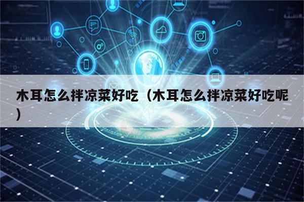 木耳怎么拌凉菜好吃（木耳怎么拌凉菜好吃呢）