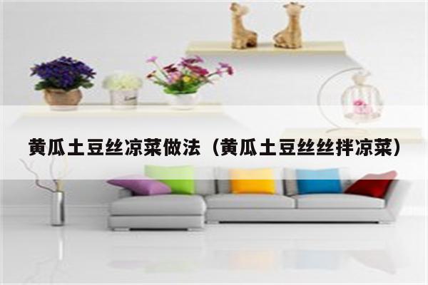 黄瓜土豆丝凉菜做法（黄瓜土豆丝丝拌凉菜）