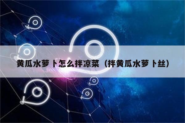 黄瓜水萝卜怎么拌凉菜（拌黄瓜水萝卜丝）