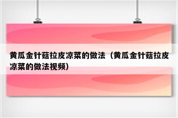 黄瓜金针菇拉皮凉菜的做法（黄瓜金针菇拉皮凉菜的做法视频）