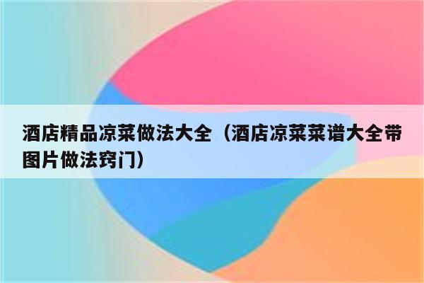 酒店精品凉菜做法大全（酒店凉菜菜谱大全带图片做法窍门）