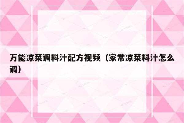 万能凉菜调料汁配方视频（家常凉菜料汁怎么调）