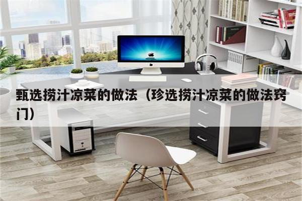 甄选捞汁凉菜的做法（珍选捞汁凉菜的做法窍门）