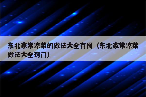 东北家常凉菜的做法大全有图（东北家常凉菜做法大全窍门）