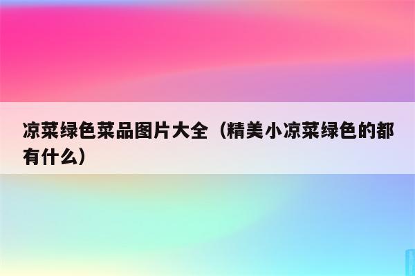 凉菜绿色菜品图片大全（精美小凉菜绿色的都有什么）