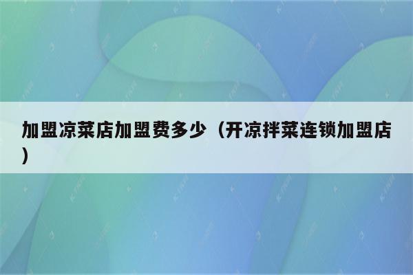 加盟凉菜店加盟费多少（开凉拌菜连锁加盟店）