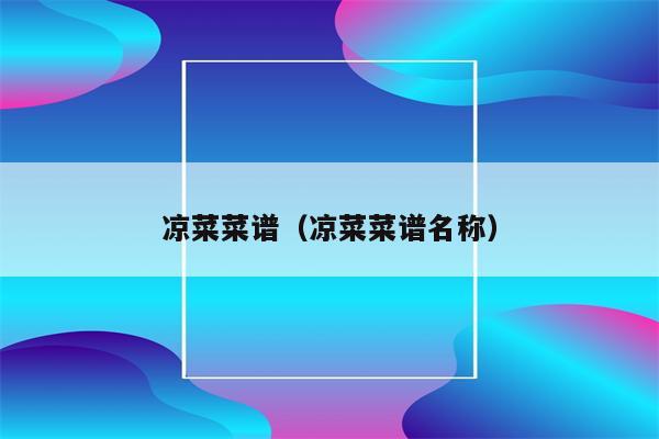 凉菜菜谱（凉菜菜谱名称）