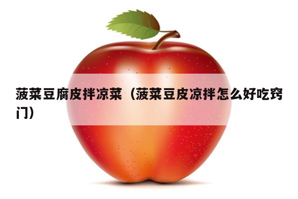 菠菜豆腐皮拌凉菜（菠菜豆皮凉拌怎么好吃窍门）