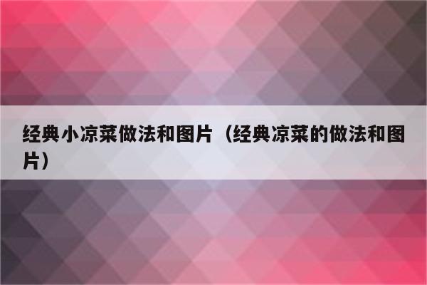 经典小凉菜做法和图片（经典凉菜的做法和图片）