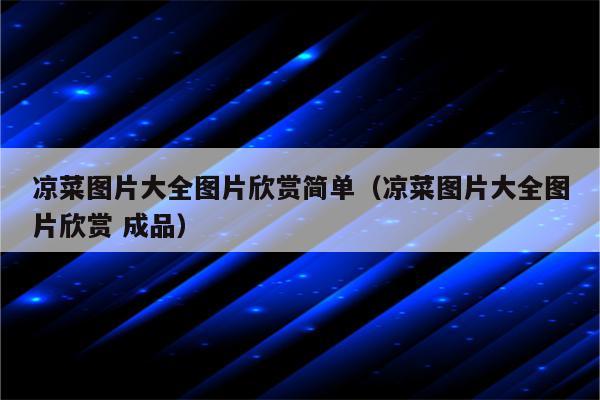 凉菜图片大全图片欣赏简单（凉菜图片大全图片欣赏 成品）