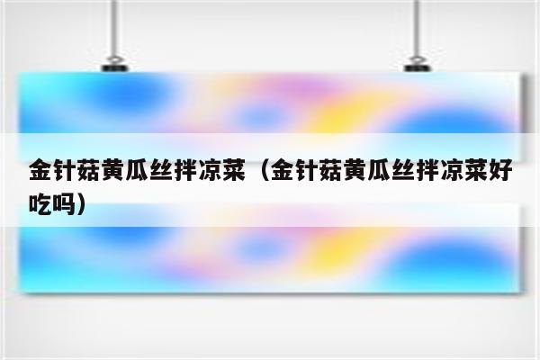 金针菇黄瓜丝拌凉菜（金针菇黄瓜丝拌凉菜好吃吗）