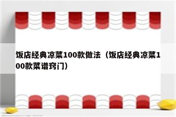 饭店经典凉菜100款做法（饭店经典凉菜100款菜谱窍门）