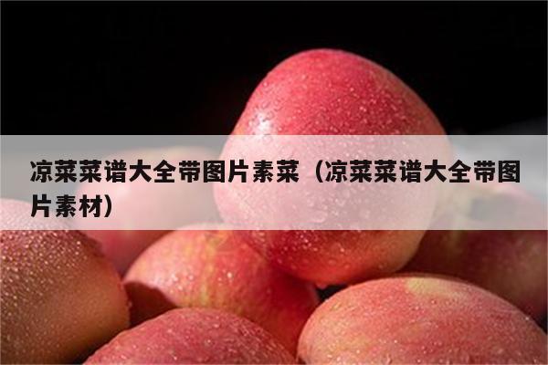 凉菜菜谱大全带图片素菜（凉菜菜谱大全带图片素材）
