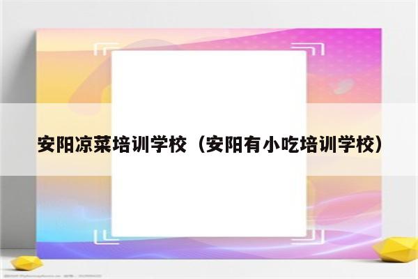 安阳凉菜培训学校（安阳有小吃培训学校）