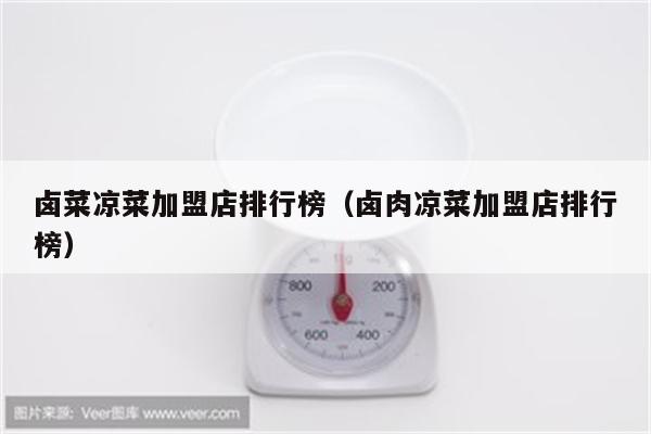 卤菜凉菜加盟店排行榜（卤肉凉菜加盟店排行榜）