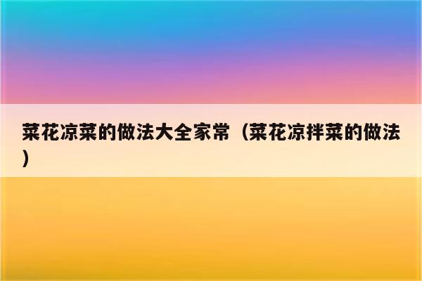 菜花凉菜的做法大全家常（菜花凉拌菜的做法）