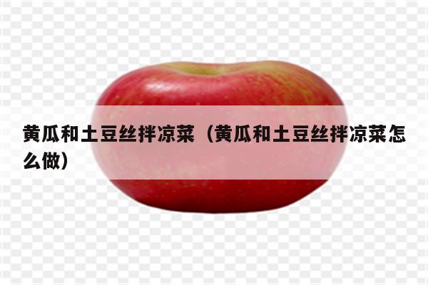 黄瓜和土豆丝拌凉菜（黄瓜和土豆丝拌凉菜怎么做）