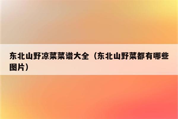 东北山野凉菜菜谱大全（东北山野菜都有哪些图片）