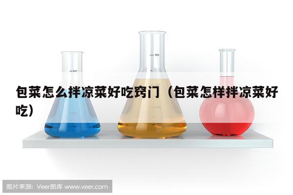 包菜怎么拌凉菜好吃窍门（包菜怎样拌凉菜好吃）