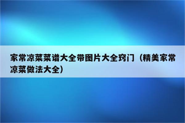 家常凉菜菜谱大全带图片大全窍门（精美家常凉菜做法大全）