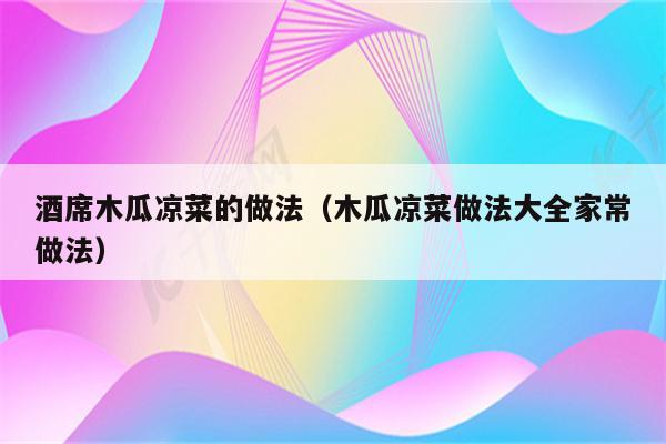 酒席木瓜凉菜的做法（木瓜凉菜做法大全家常做法）