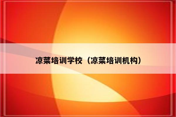 凉菜培训学校（凉菜培训机构）