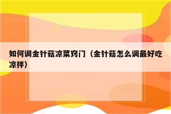 如何调金针菇凉菜窍门（金针菇怎么调最好吃凉拌）