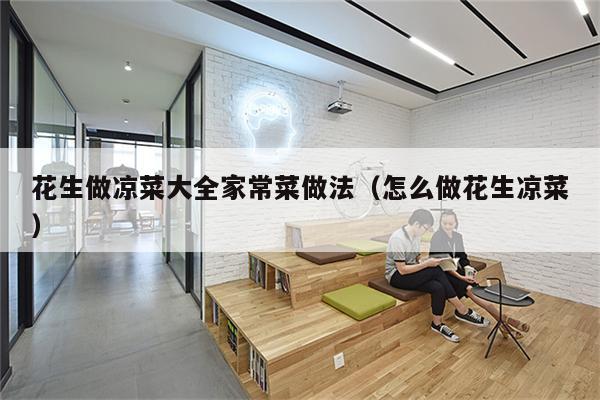 花生做凉菜大全家常菜做法（怎么做花生凉菜）