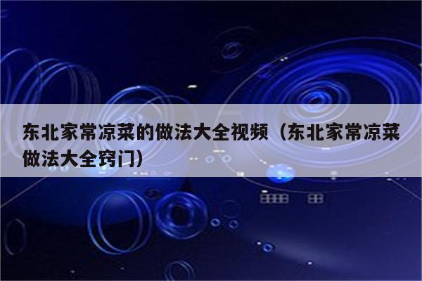 东北家常凉菜的做法大全视频（东北家常凉菜做法大全窍门）