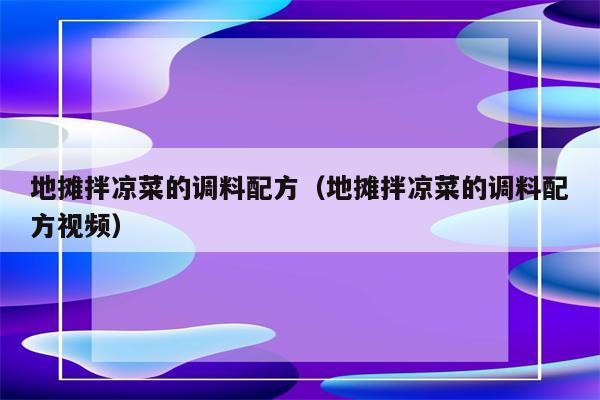地摊拌凉菜的调料配方（地摊拌凉菜的调料配方视频）