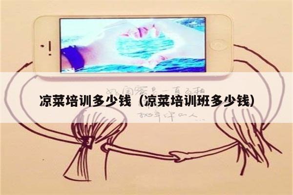 凉菜培训多少钱（凉菜培训班多少钱）