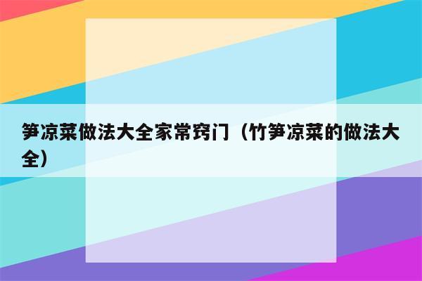 笋凉菜做法大全家常窍门（竹笋凉菜的做法大全）