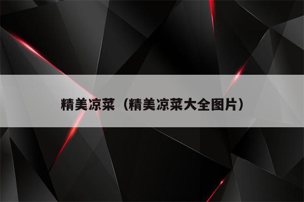 精美凉菜（精美凉菜大全图片）