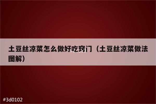 土豆丝凉菜怎么做好吃窍门（土豆丝凉菜做法图解）