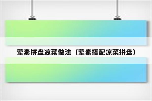 荤素拼盘凉菜做法（荤素搭配凉菜拼盘）