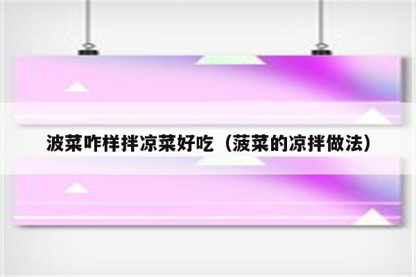 波菜咋样拌凉菜好吃（菠菜的凉拌做法）