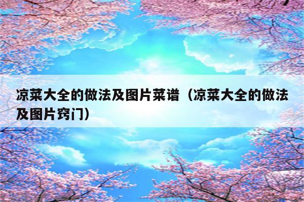 凉菜大全的做法及图片菜谱（凉菜大全的做法及图片窍门）