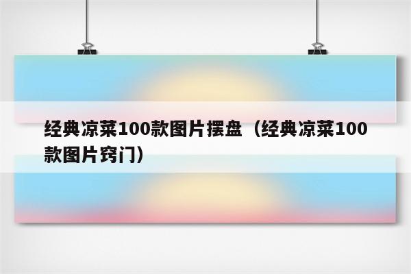 经典凉菜100款图片摆盘（经典凉菜100款图片窍门）