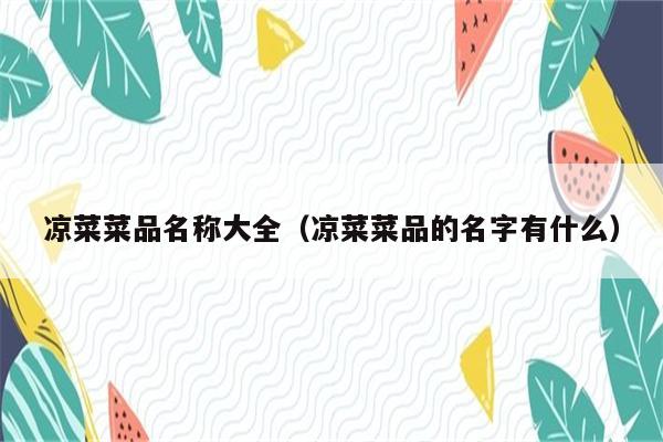 凉菜菜品名称大全（凉菜菜品的名字有什么）