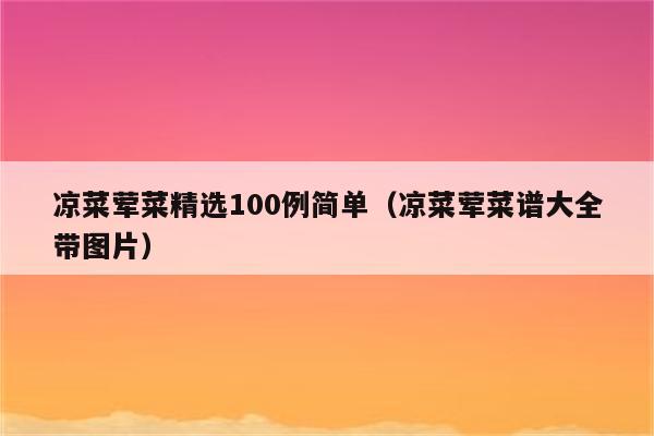 凉菜荤菜精选100例简单（凉菜荤菜谱大全带图片）