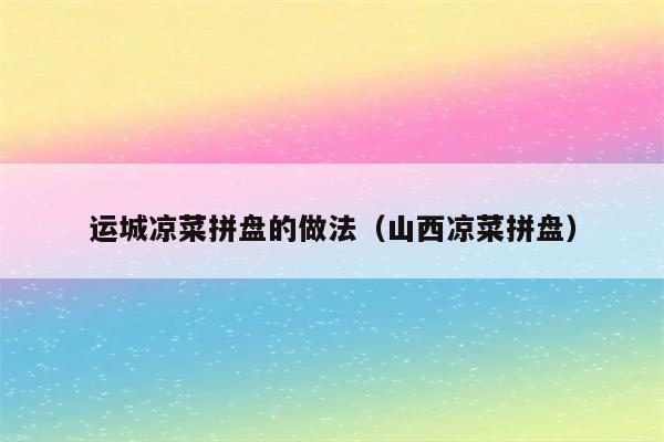 运城凉菜拼盘的做法（山西凉菜拼盘）