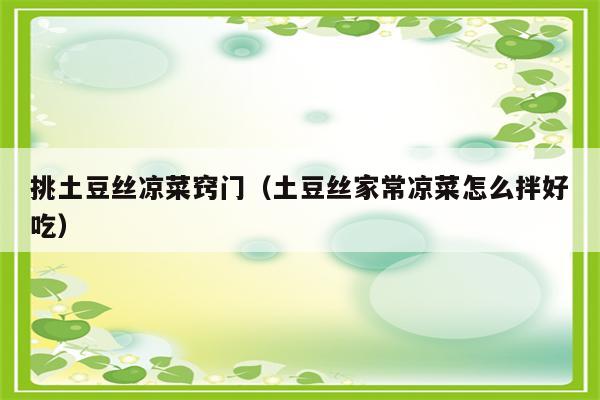 挑土豆丝凉菜窍门（土豆丝家常凉菜怎么拌好吃）