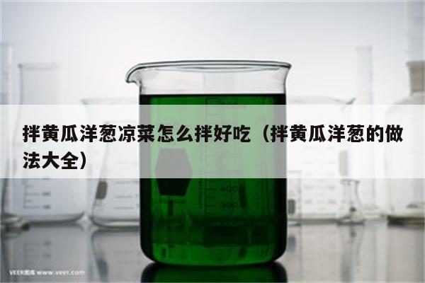 拌黄瓜洋葱凉菜怎么拌好吃（拌黄瓜洋葱的做法大全）