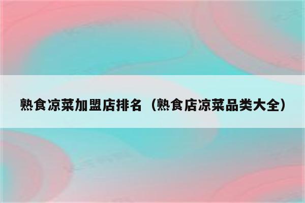 熟食凉菜加盟店排名（熟食店凉菜品类大全）