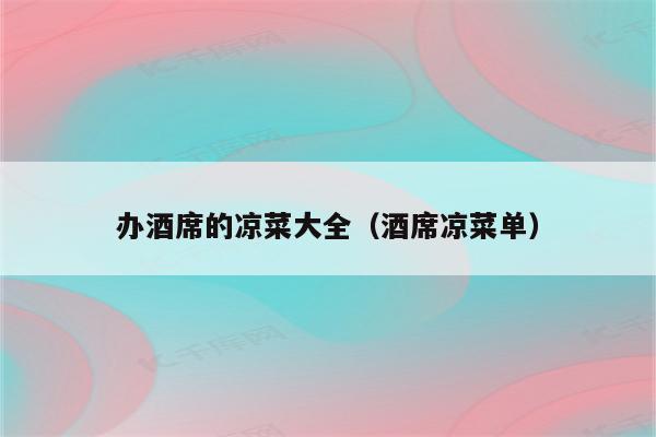 办酒席的凉菜大全（酒席凉菜单）