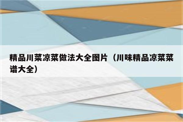 精品川菜凉菜做法大全图片（川味精品凉菜菜谱大全）