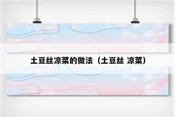 土豆丝凉菜的做法（土豆丝 凉菜）