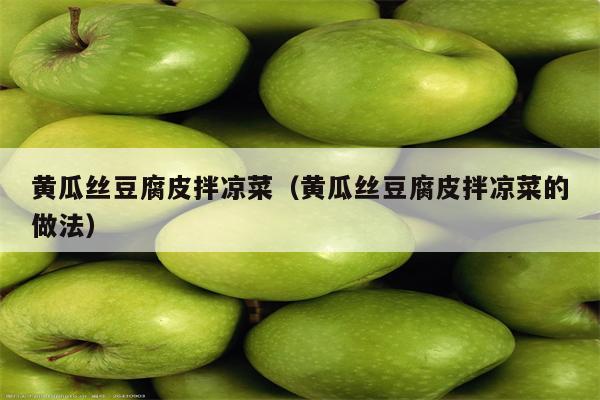 黄瓜丝豆腐皮拌凉菜（黄瓜丝豆腐皮拌凉菜的做法）