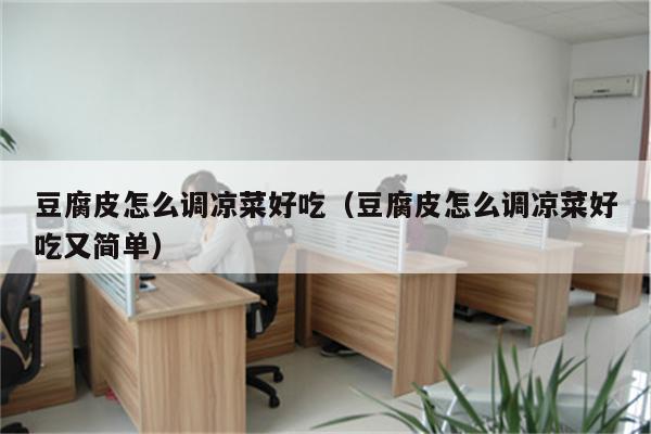 豆腐皮怎么调凉菜好吃（豆腐皮怎么调凉菜好吃又简单）